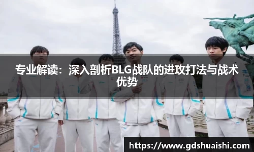 专业解读：深入剖析BLG战队的进攻打法与战术优势