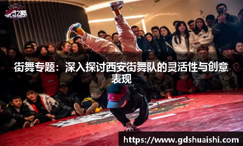 街舞专题：深入探讨西安街舞队的灵活性与创意表现