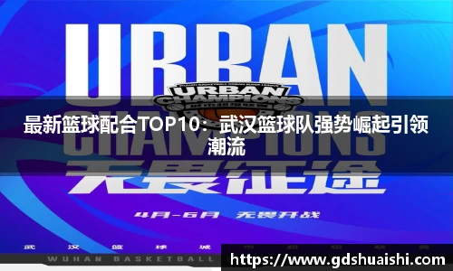 最新篮球配合TOP10：武汉篮球队强势崛起引领潮流