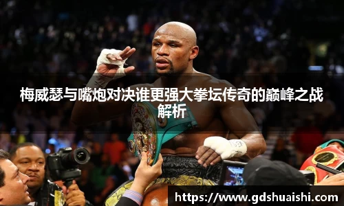 梅威瑟与嘴炮对决谁更强大拳坛传奇的巅峰之战解析