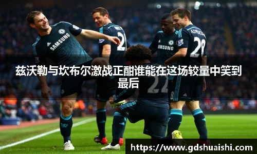 兹沃勒与坎布尔激战正酣谁能在这场较量中笑到最后